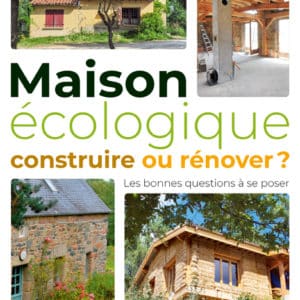 Maison écologique : construire ou rénover ?