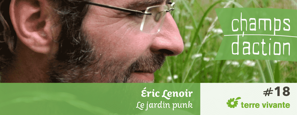 Champs d'action #18 : Eric Lenoir | Le jardin punk