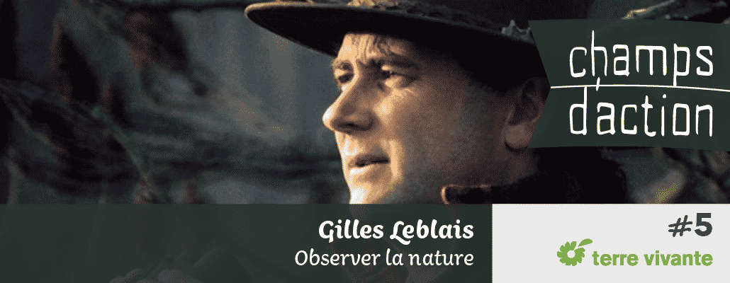 Champs d'action #5 : Gilles Leblais | Observer la nature